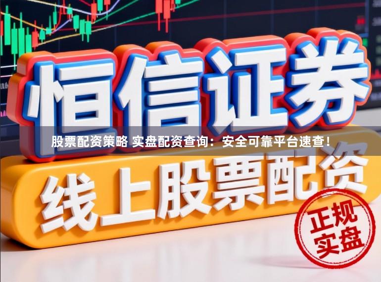 股票配资策略 实盘配资查询：安全可靠平台速查！