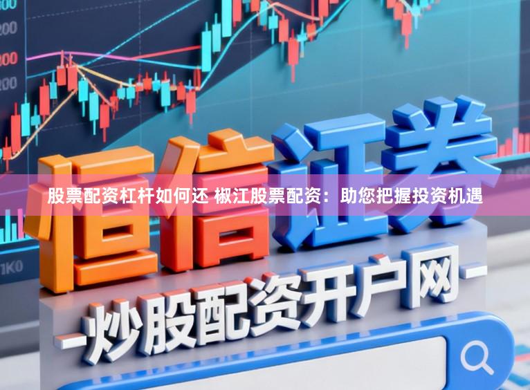 股票配资杠杆如何还 椒江股票配资：助您把握投资机遇