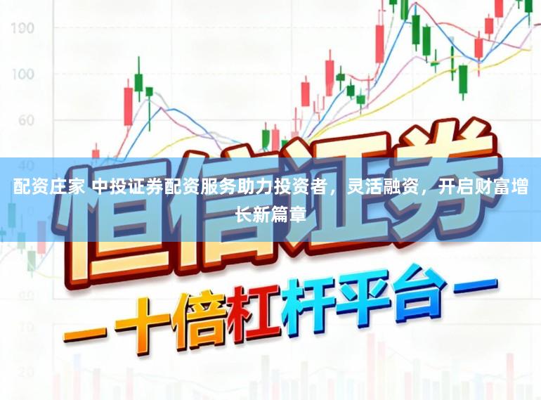 配资庄家 中投证券配资服务助力投资者，灵活融资，开启财富增长新篇章