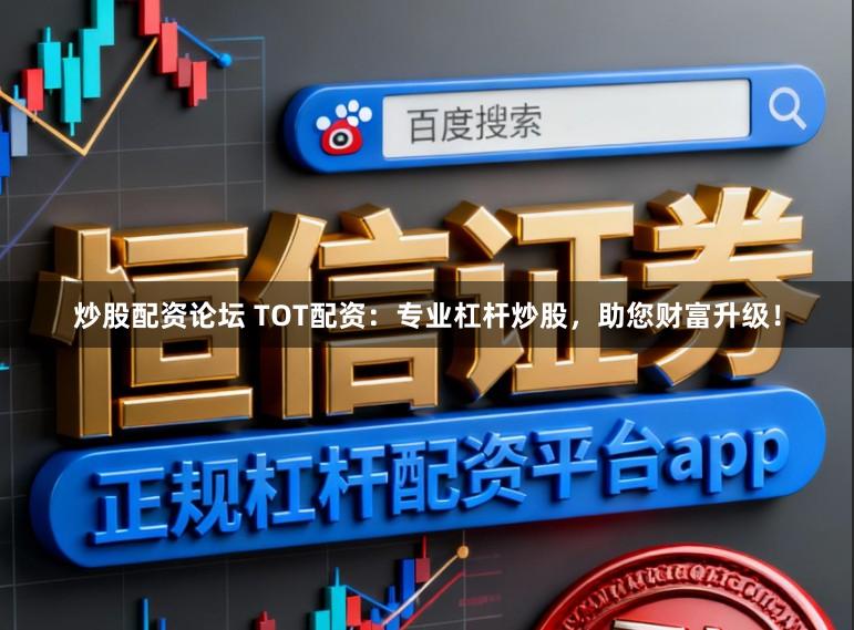 炒股配资论坛 TOT配资：专业杠杆炒股，助您财富升级！