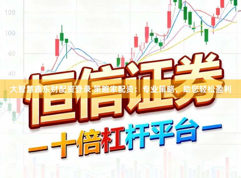 大智慧鑫东财配资登录 策略家配资：专业策略，助您轻松盈利