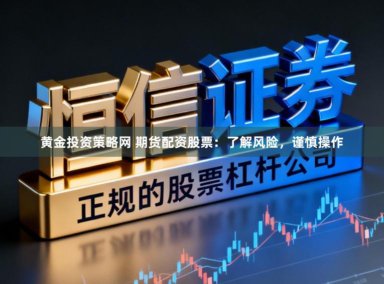 黄金投资策略网 期货配资股票：了解风险，谨慎操作