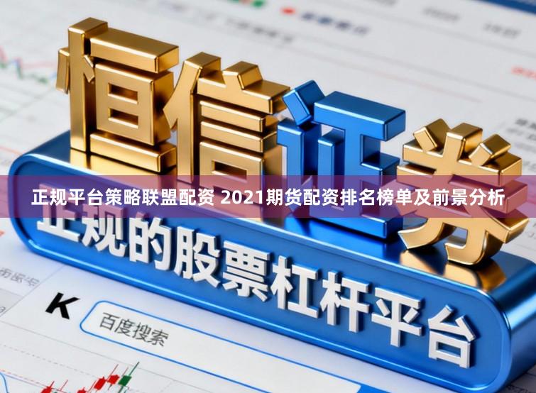 正规平台策略联盟配资 2021期货配资排名榜单及前景分析