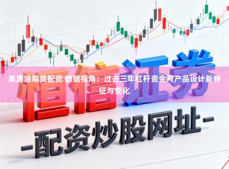 美原油期货配资 数据视角：过去三年杠杆资金与产品设计新特征与变化