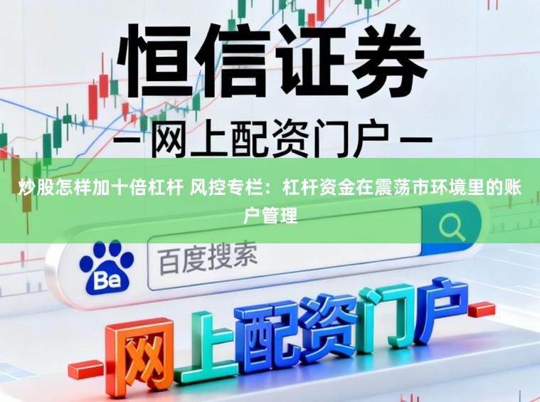 炒股怎样加十倍杠杆 风控专栏：杠杆资金在震荡市环境里的账户管理