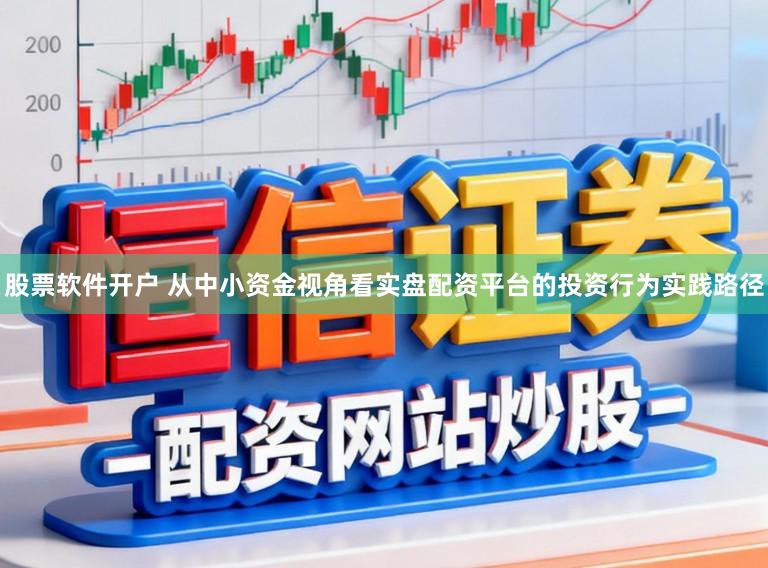 股票软件开户 从中小资金视角看实盘配资平台的投资行为实践路径