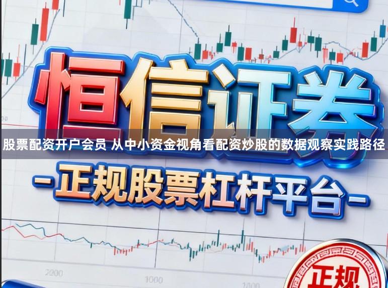 股票配资开户会员 从中小资金视角看配资炒股的数据观察实践路径