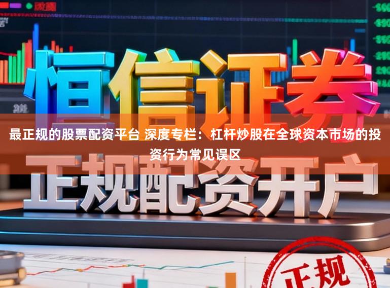 最正规的股票配资平台 深度专栏：杠杆炒股在全球资本市场的投资行为常见误区