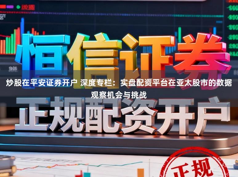 炒股在平安证券开户 深度专栏：实盘配资平台在亚太股市的数据观察机会与挑战