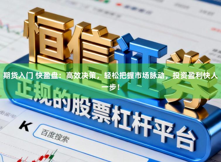 期货入门 快盈盘：高效决策，轻松把握市场脉动，投资盈利快人一步！