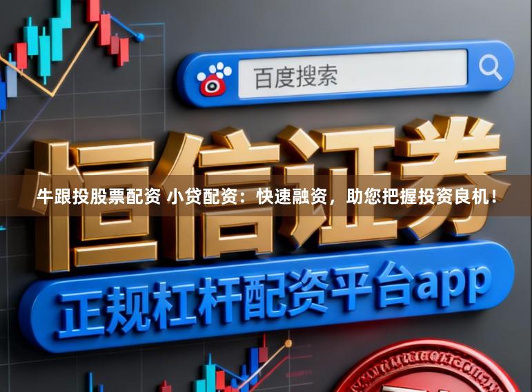 牛跟投股票配资 小贷配资：快速融资，助您把握投资良机！