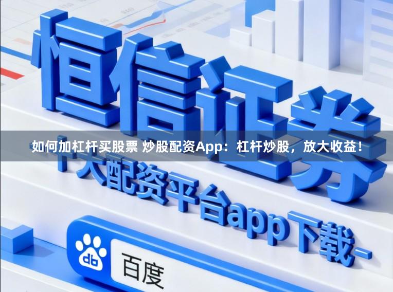如何加杠杆买股票 炒股配资App：杠杆炒股，放大收益！