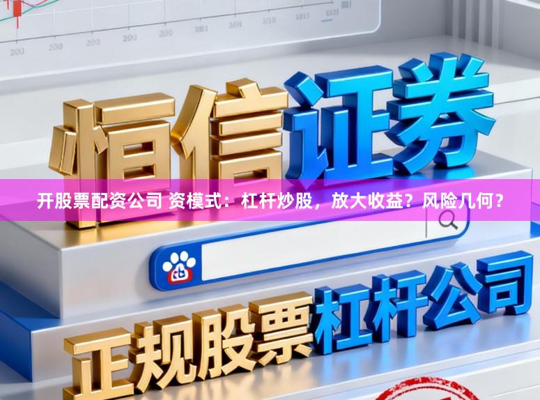 开股票配资公司 资模式：杠杆炒股，放大收益？风险几何？