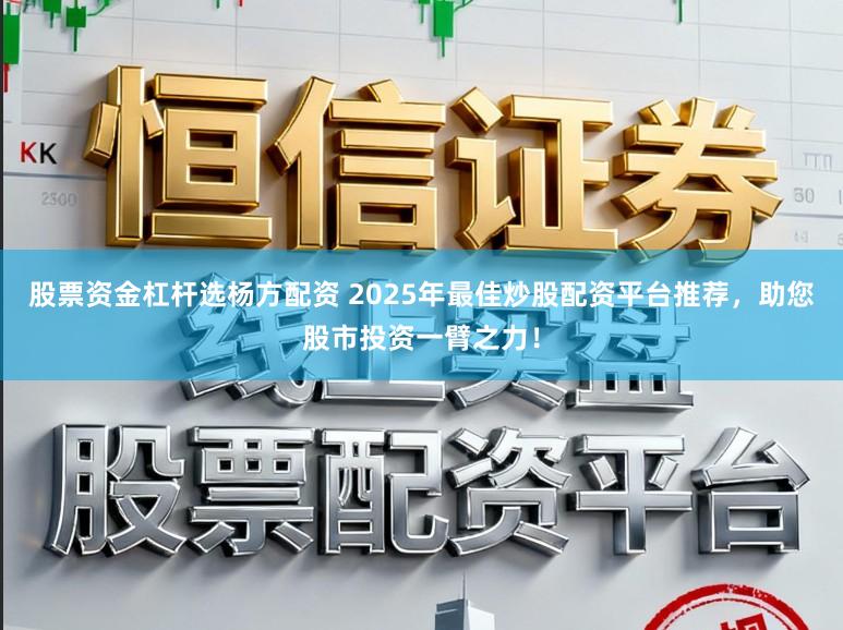 股票资金杠杆选杨方配资 2025年最佳炒股配资平台推荐，助您股市投资一臂之力！