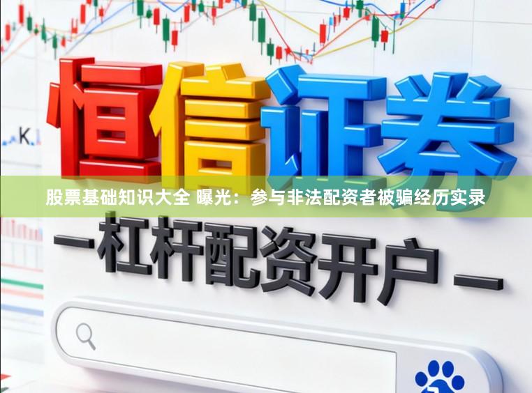 股票基础知识大全 曝光：参与非法配资者被骗经历实录