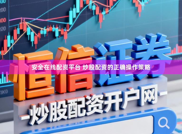 安全在线配资平台 炒股配资的正确操作策略