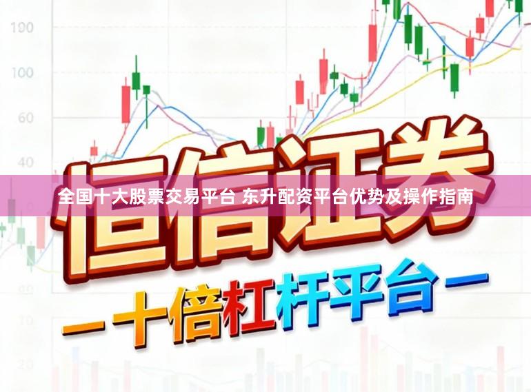 全国十大股票交易平台 东升配资平台优势及操作指南