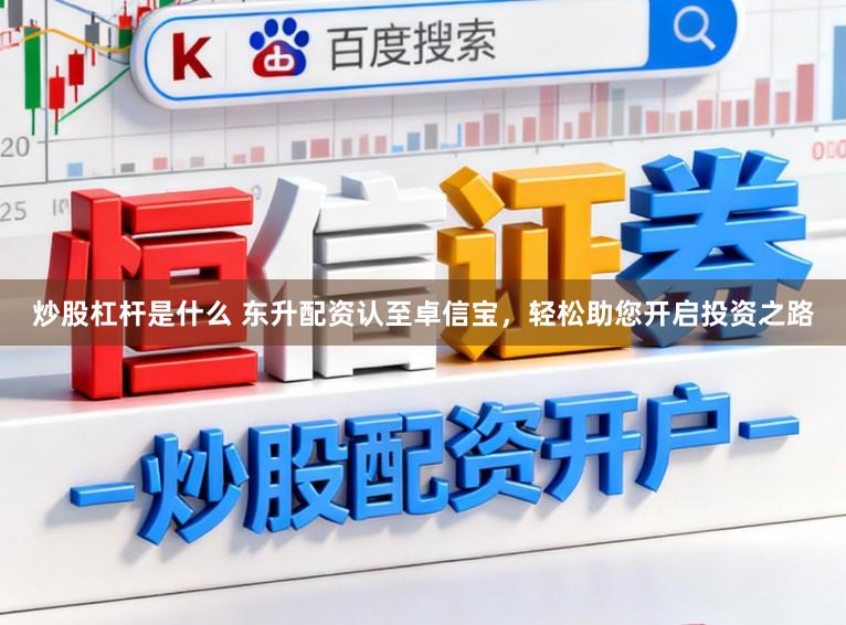 炒股杠杆是什么 东升配资认至卓信宝，轻松助您开启投资之路