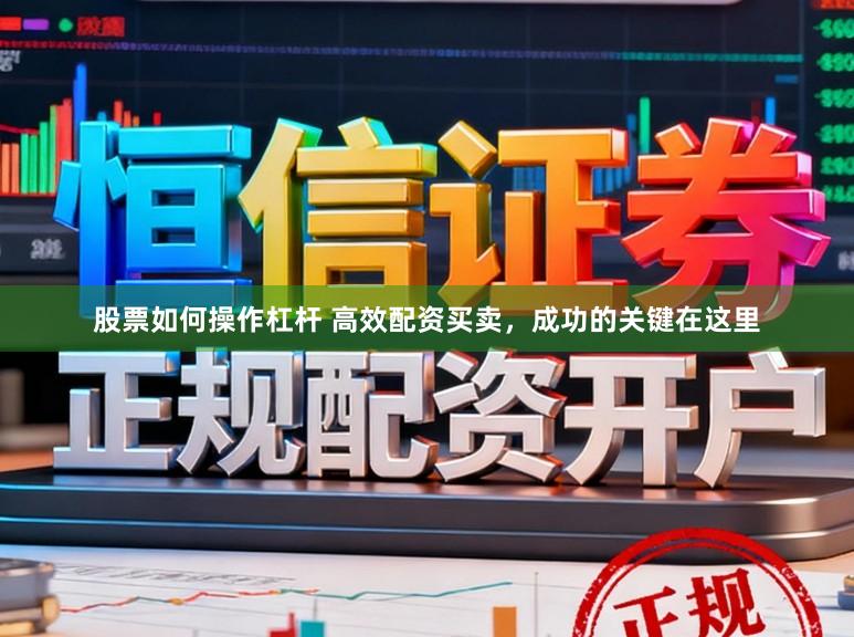 股票如何操作杠杆 高效配资买卖，成功的关键在这里