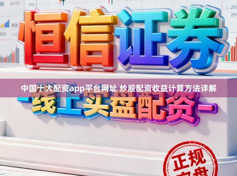 中国十大配资app平台网址 炒股配资收益计算方法详解