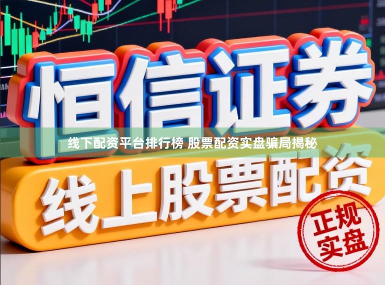线下配资平台排行榜 股票配资实盘骗局揭秘