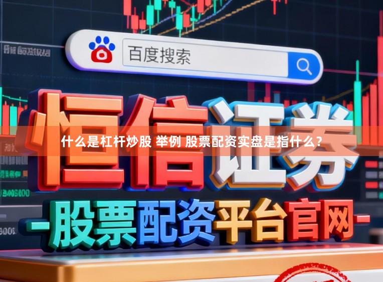 什么是杠杆炒股 举例 股票配资实盘是指什么？