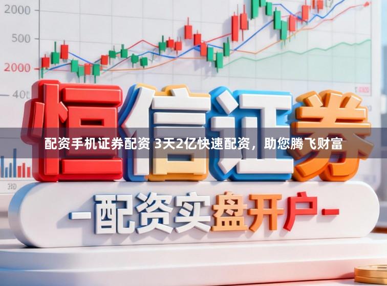 配资手机证券配资 3天2亿快速配资，助您腾飞财富