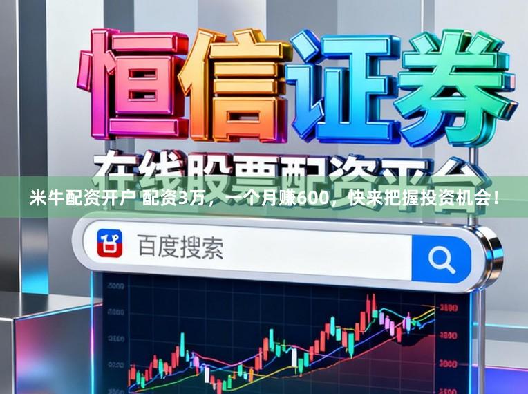 米牛配资开户 配资3万，一个月赚600，快来把握投资机会！