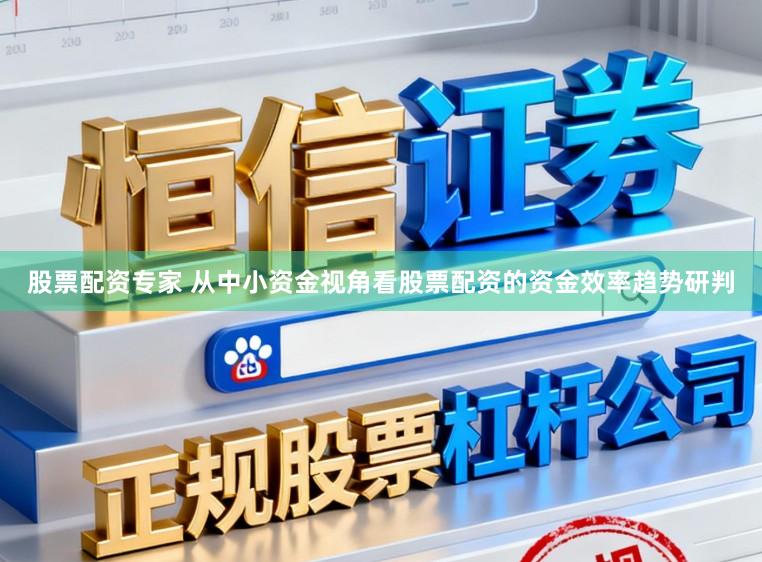 股票配资专家 从中小资金视角看股票配资的资金效率趋势研判