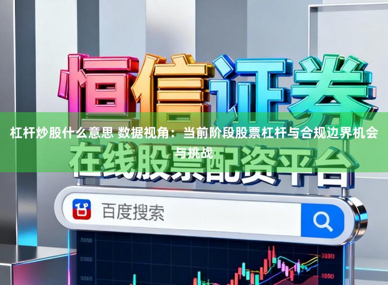 杠杆炒股什么意思 数据视角：当前阶段股票杠杆与合规边界机会与挑战