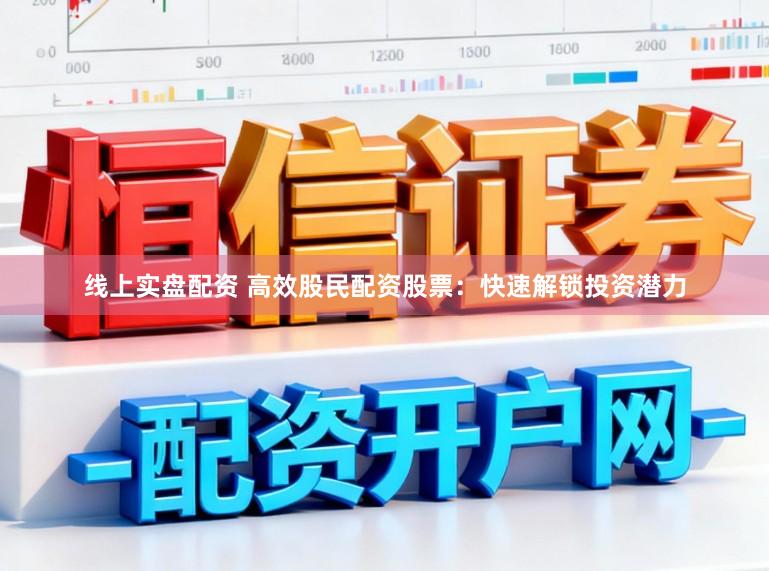 线上实盘配资 高效股民配资股票：快速解锁投资潜力