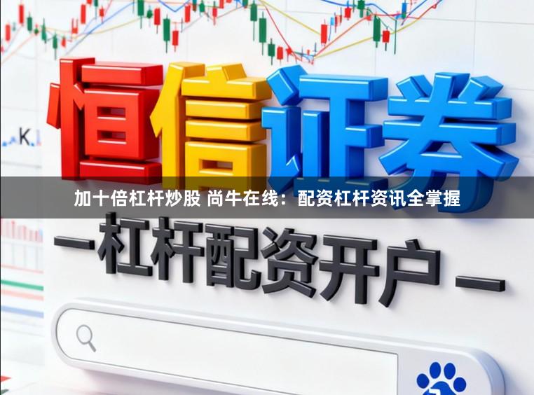 加十倍杠杆炒股 尚牛在线：配资杠杆资讯全掌握