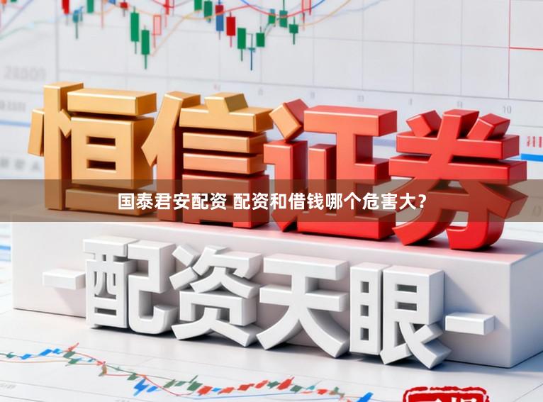 国泰君安配资 配资和借钱哪个危害大？