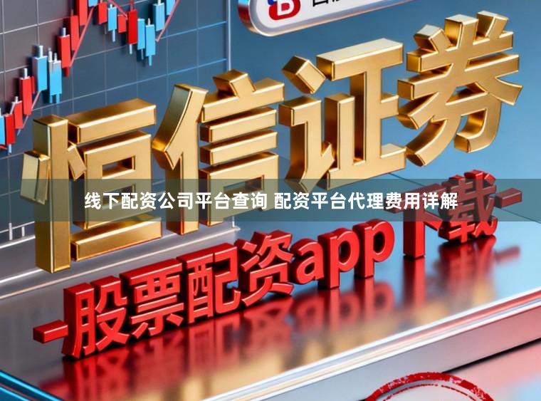 线下配资公司平台查询 配资平台代理费用详解