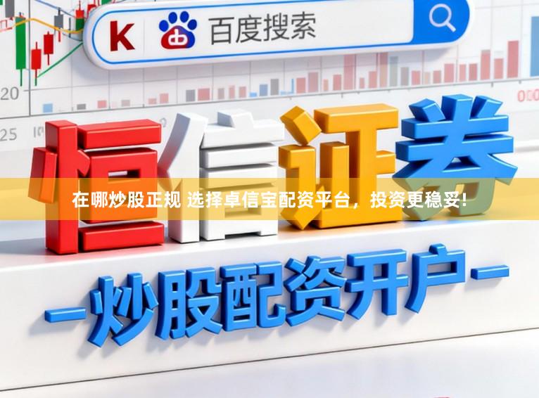 在哪炒股正规 选择卓信宝配资平台，投资更稳妥!