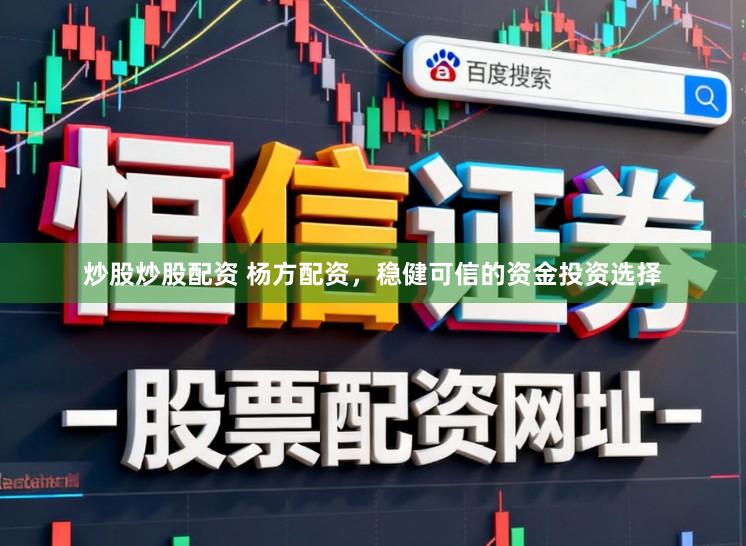 炒股炒股配资 杨方配资，稳健可信的资金投资选择