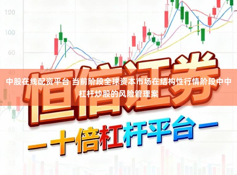 中股在线配资平台 当前阶段全球资本市场在结构性行情阶段中中杠杆炒股的风险管理案