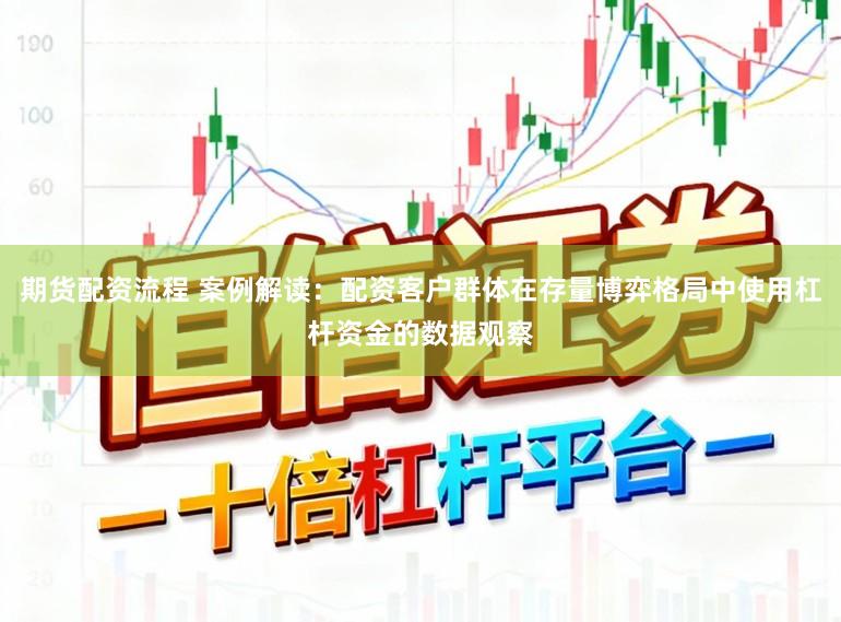 期货配资流程 案例解读：配资客户群体在存量博弈格局中使用杠杆资金的数据观察
